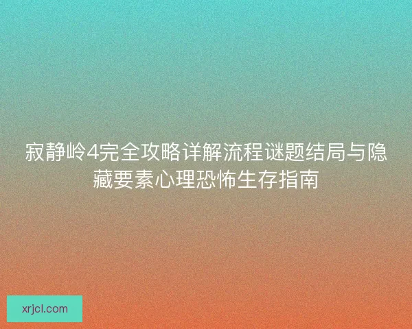 寂静岭4完全攻略详解流程谜题结局与隐藏要素心理恐怖生存指南