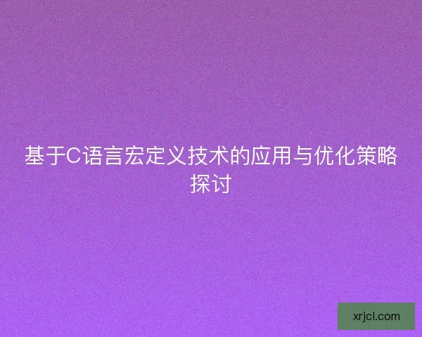 基于C语言宏定义技术的应用与优化策略探讨