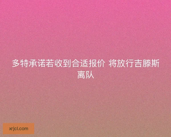 多特承诺若收到合适报价 将放行吉滕斯离队 多特承诺若收到合适报价 将放行吉滕斯离队